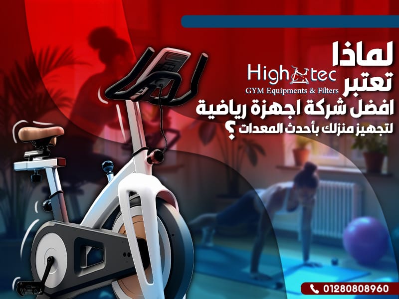 لماذا تعتبر هاي تك أفضل شركة أجهزة رياضية لتجهيز منزلك بأحدث المعدات؟