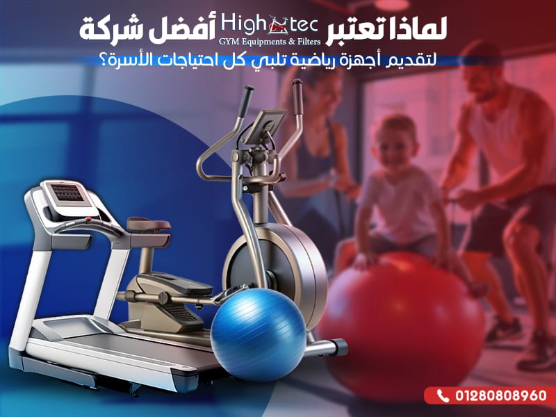 لماذا تعتبر هاي تك أفضل شركة لتقديم أجهزة رياضية تلبي كل احتياجات الأسرة؟