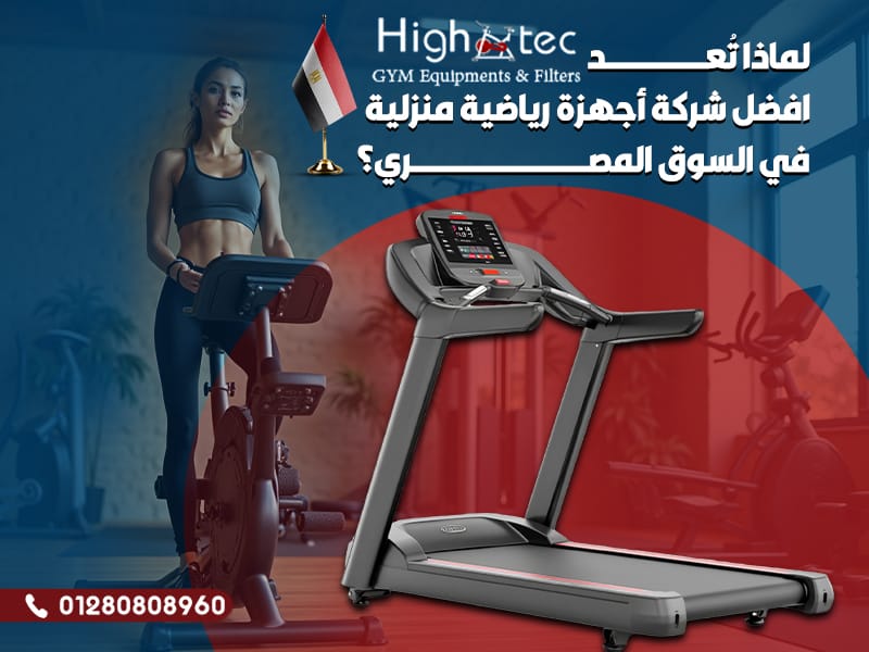 لماذا تُعد هاي تك افضل شركة أجهزة رياضية منزلية في السوق المصري؟